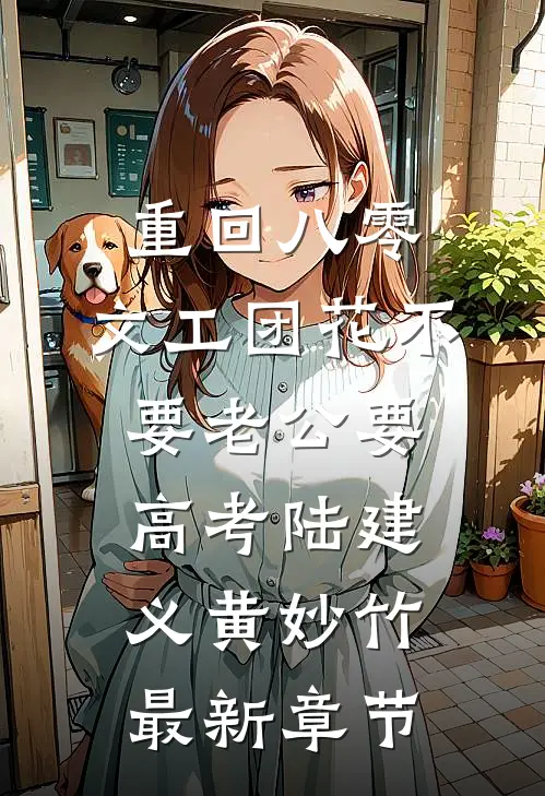 重回八零，文工团花不要老公要高考陆建义黄妙竹最新章节