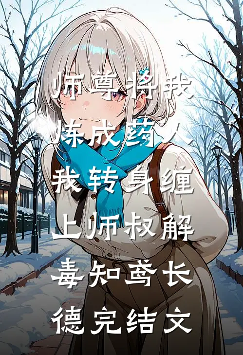师尊将我炼成药人，我转身缠上师叔解毒知鸢长德完结文