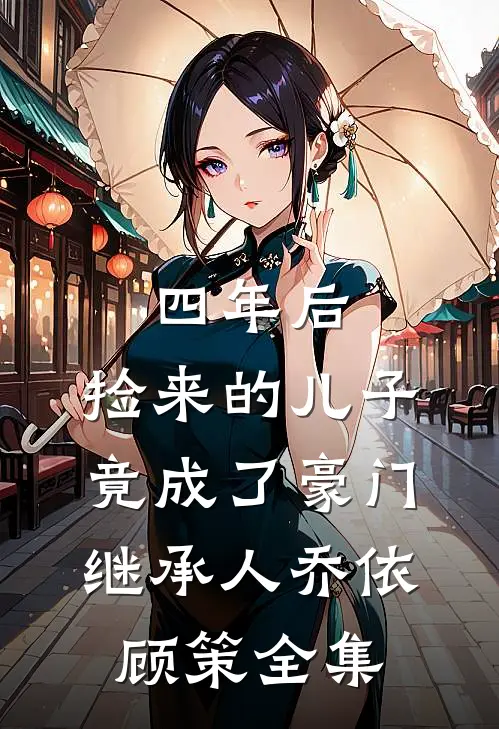 四年后，捡来的儿子竟成了豪门继承人乔依顾策 全集
