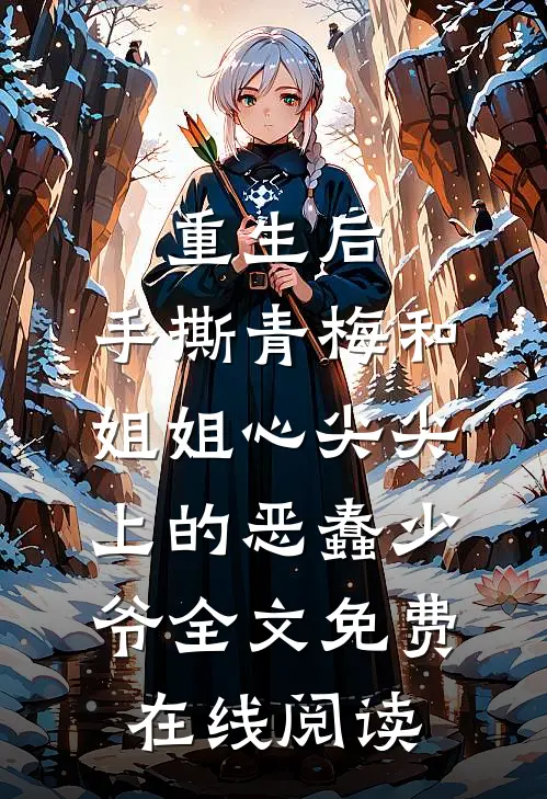 重生后，手撕青梅和姐姐心尖尖上的恶蠢少爷全文免费在线阅读