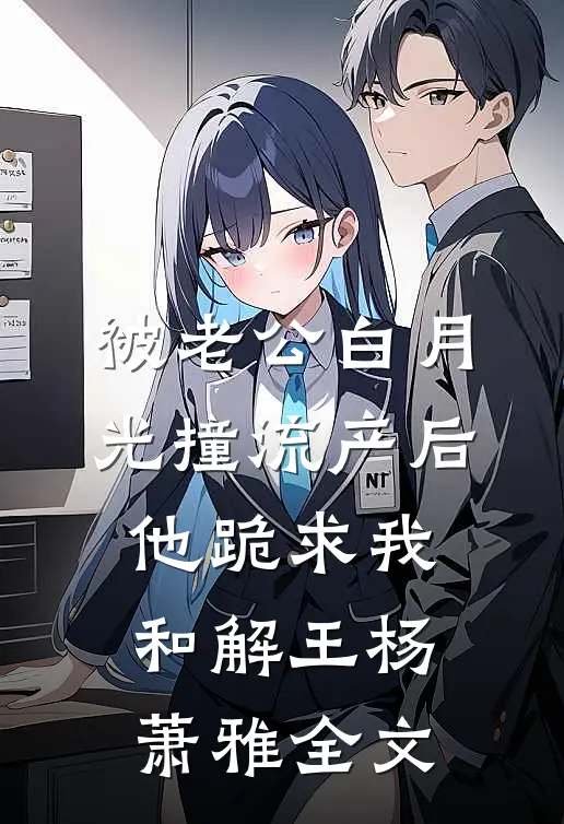 被老公白月光撞流产后，他跪求我和解王杨萧雅全文