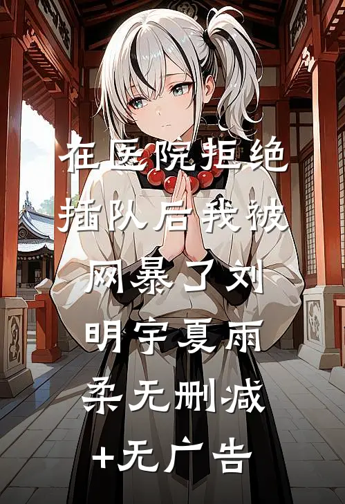在医院拒绝插队后我被网暴了刘明宇夏雨柔无删减+无广告