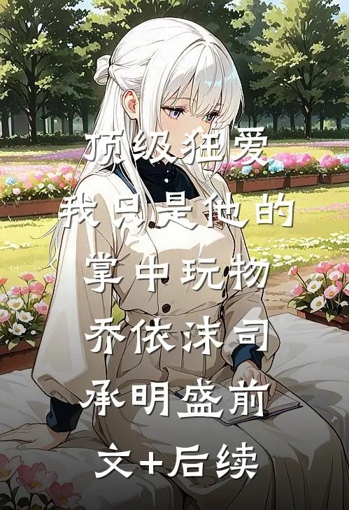 顶级狂爱：我只是他的掌中玩物乔依沫司承明盛前文+后续