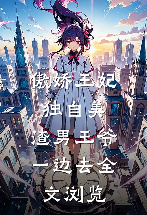傲娇王妃独自美，渣男王爷一边去全文浏览