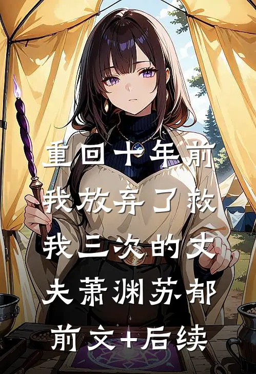 重回十年前，我放弃了救我三次的丈夫萧渊苏郁前文+后续