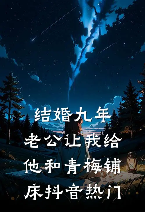 结婚九年，老公让我给他和青梅铺床抖音热门