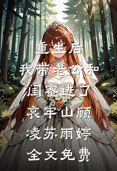 重生后，我带老公和闺蜜进了哀牢山顾凌苏雨婷全文免费