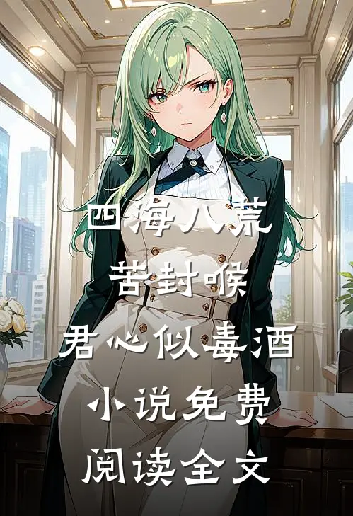 四海八荒苦封喉，君心似毒酒小说免费阅读全文