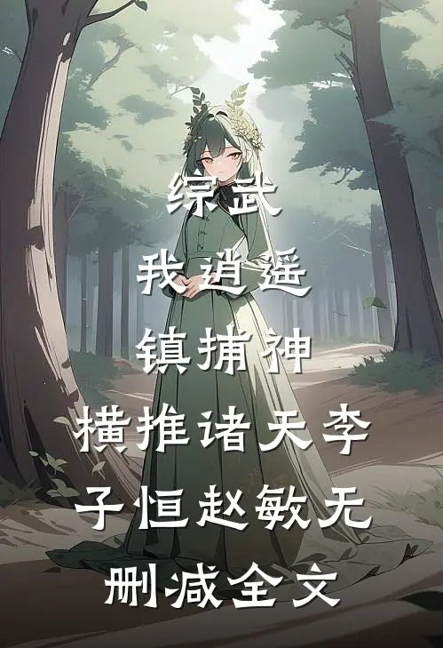 综武：我逍遥镇捕神，横推诸天李子恒赵敏无删减全文