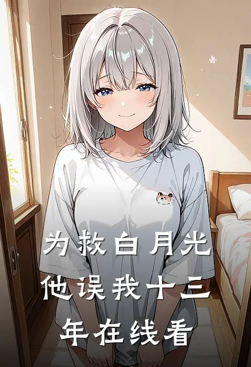 为救白月光，他误我十三年在线看
