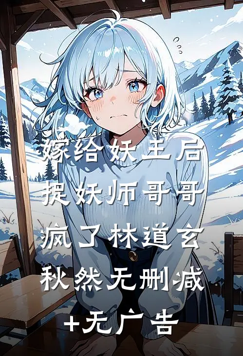 嫁给妖王后，捉妖师哥哥疯了林道玄秋然无删减+无广告