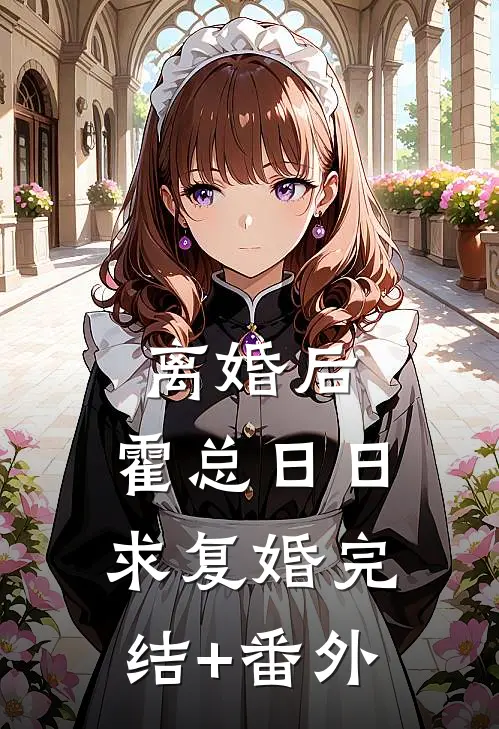 离婚后，霍总日日求复婚完结+番外