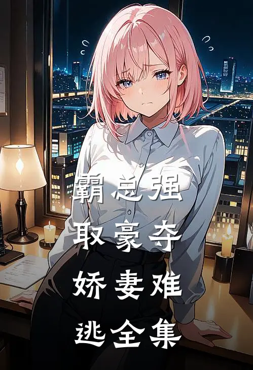 霸总强取豪夺：娇妻难逃 全集