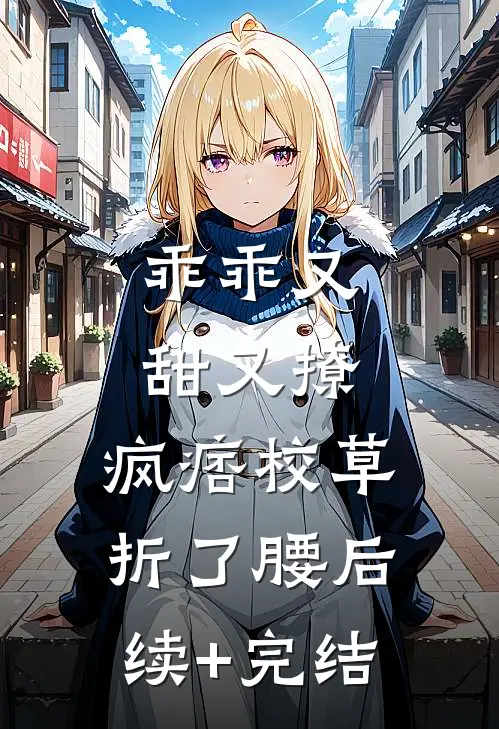 乖乖又甜又撩，疯痞校草折了腰后续+完结