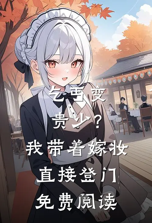 乞丐变贵少？我带着嫁妆直接登门免费阅读