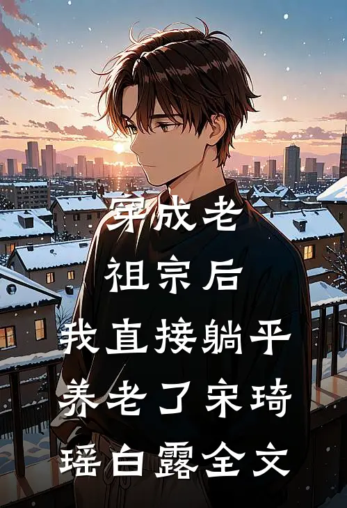穿成老祖宗后，我直接躺平养老了宋琦瑶白露全文