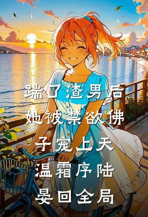 踹了渣男后，她被禁欲佛子宠上天温霜序陆晏回全局