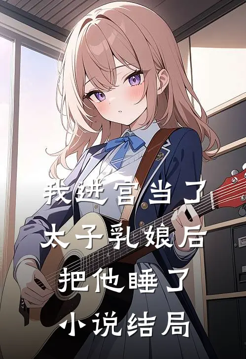 我进宫当了太子乳娘后，把他睡了小说结局