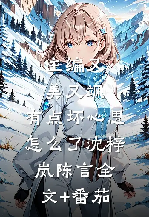 主编又美又飒，有点坏心思怎么了沈梓岚陈言全文+番茄