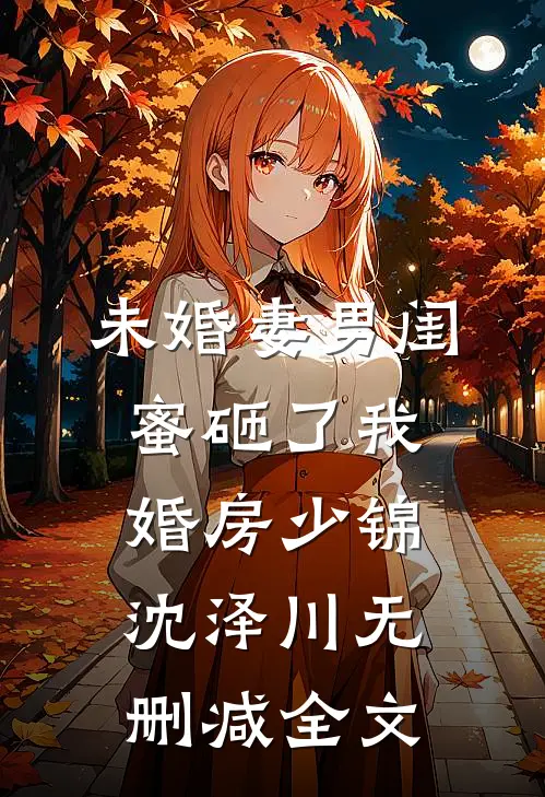 未婚妻男闺蜜砸了我婚房少锦沈泽川无删减全文