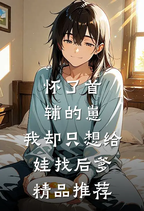 怀了首辅的崽，我却只想给娃找后爹精品推荐
