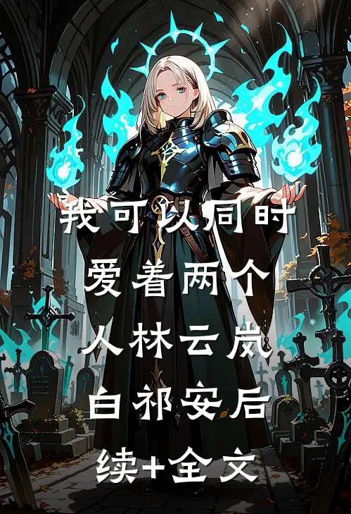 我可以同时爱着两个人林云岚白祁安后续+全文