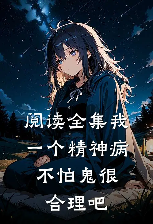 阅读全集我一个精神病，不怕鬼很合理吧