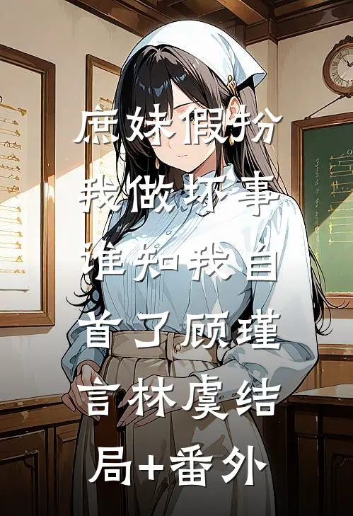庶妹假扮我做坏事，谁知我自首了顾瑾言林虞结局+番外