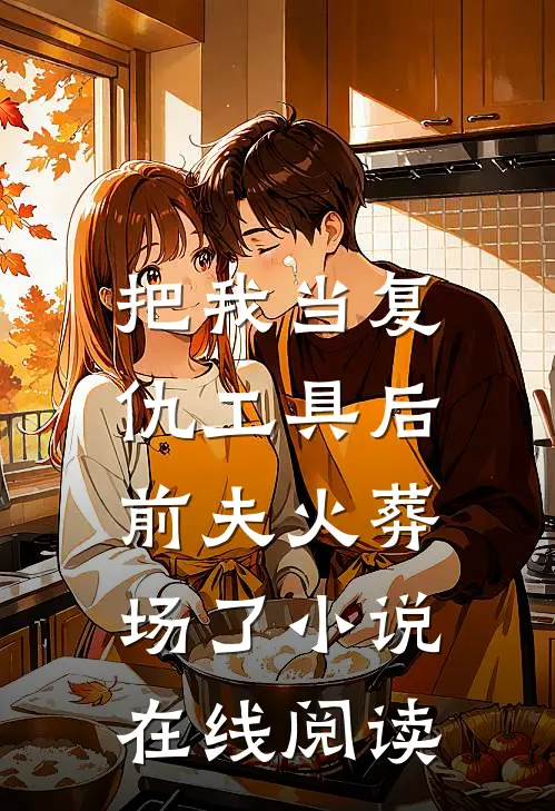 把我当复仇工具后，前夫火葬场了小说在线阅读