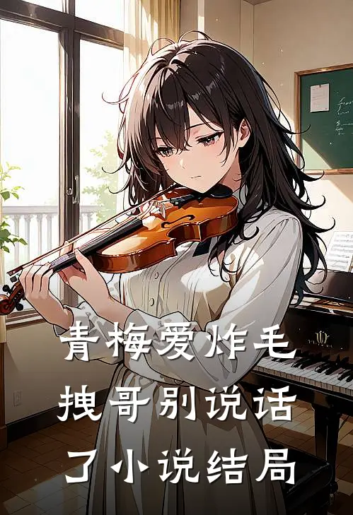 青梅爱炸毛，拽哥别说话了小说结局