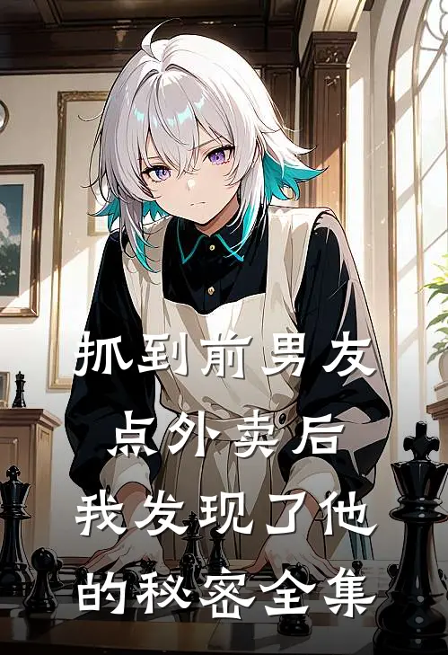 抓到前男友“点外卖”后，我发现了他的秘密 全集