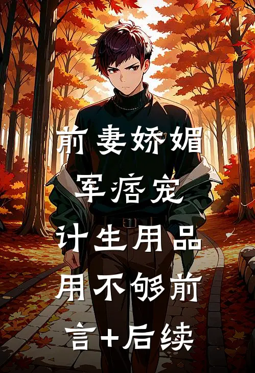 前妻娇媚军痞宠，计生用品用不够前言+后续