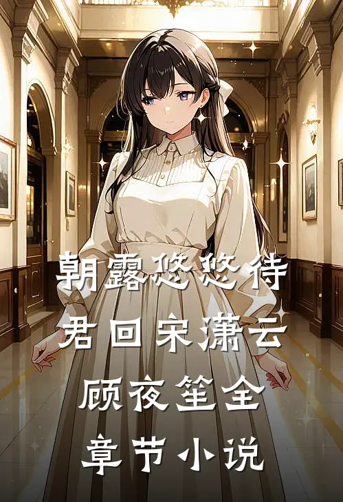朝露悠悠待君回宋潇云顾夜笙全章节小说