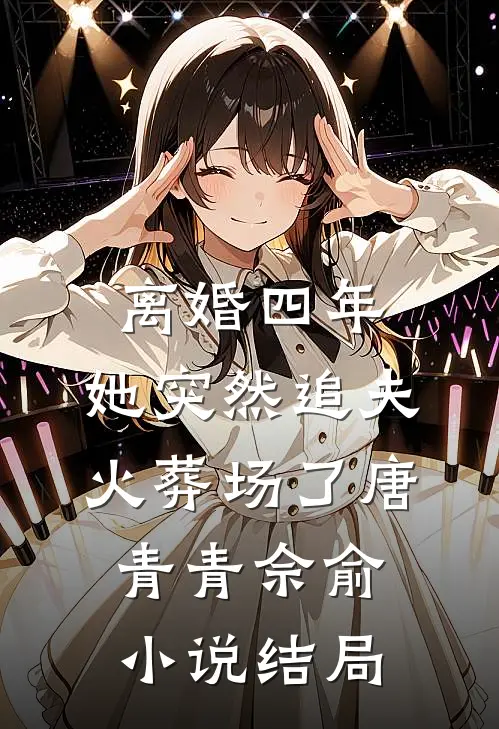 离婚四年，她突然追夫火葬场了唐青青佘俞小说结局