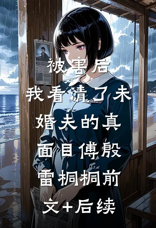 被害后，我看清了未婚夫的真面目傅殷雷桐桐前文+后续