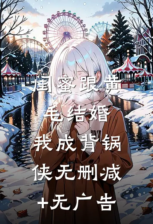 闺蜜跟黄毛结婚，我成背锅侠无删减+无广告