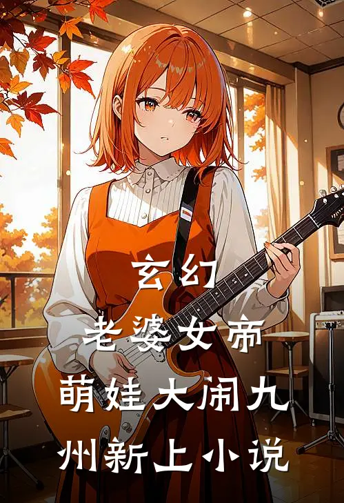 玄幻老婆女帝,萌娃大闹九州新上免费阅读