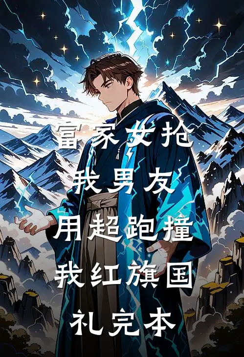 富家女抢我男友，用超跑撞我红旗国礼完本