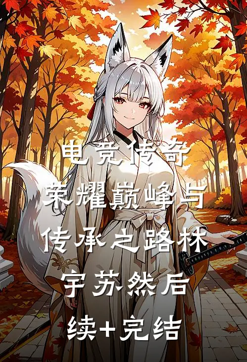 电竞传奇：荣耀巅峰与传承之路林宇苏然后续+完结