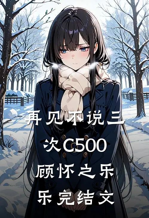 再见不说三次C500顾怀之乐乐完结文
