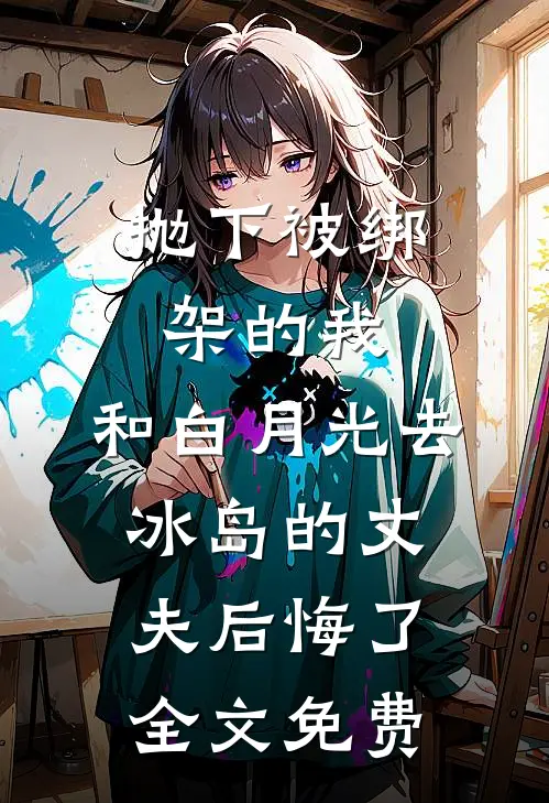 抛下被绑架的我，和白月光去冰岛的丈夫后悔了全文免费