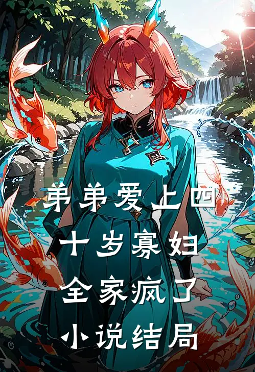 弟弟爱上四十岁寡妇，全家疯了小说结局