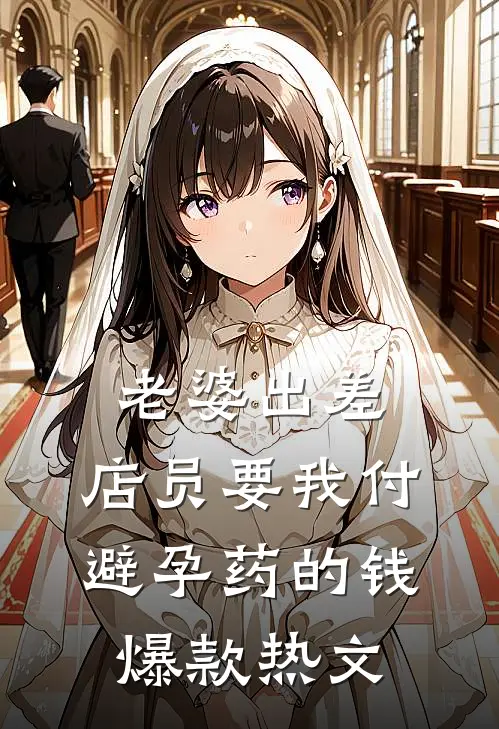 老婆出差，店员要我付避孕药的钱爆款热文