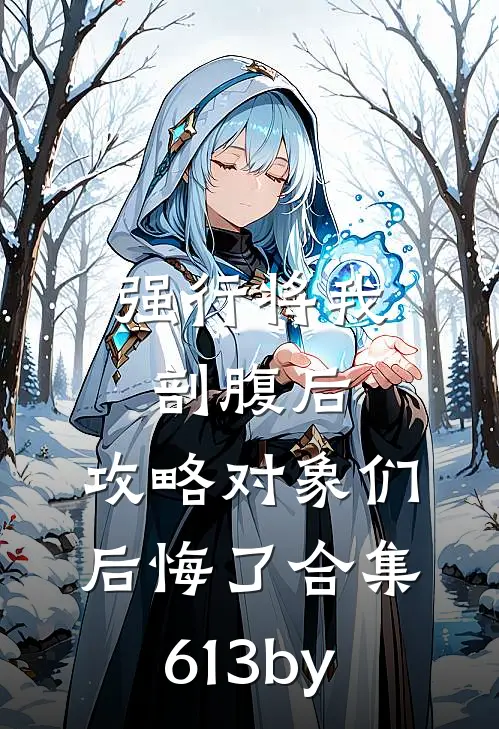 强行将我剖腹后，攻略对象们后悔了合集613by