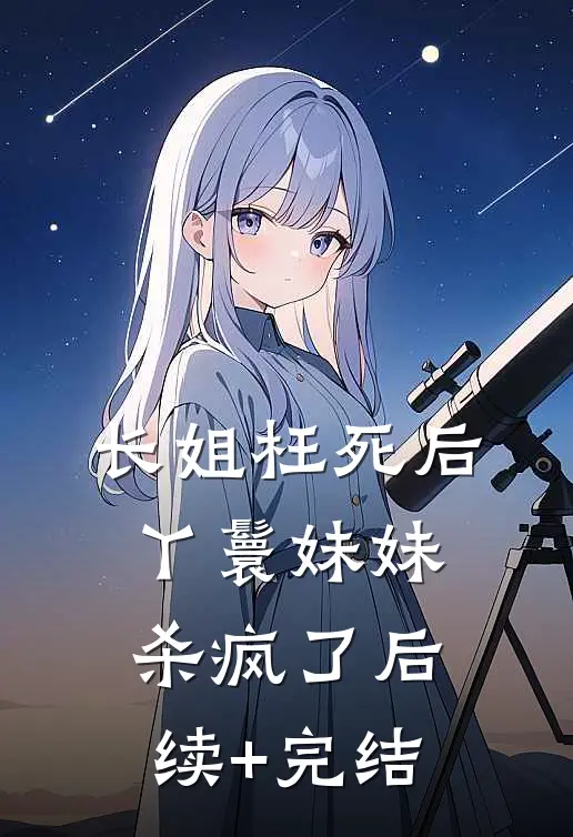 长姐枉死后，丫鬟妹妹杀疯了后续+完结