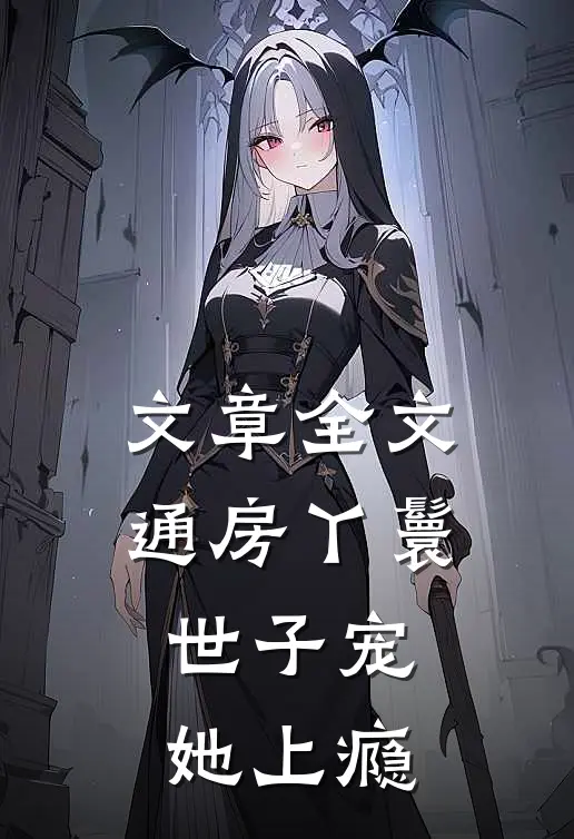文章全文通房丫鬟，世子宠她上瘾