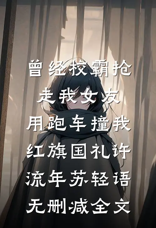 曾经校霸抢走我女友，用跑车撞我红旗国礼许流年苏轻语无删减全文