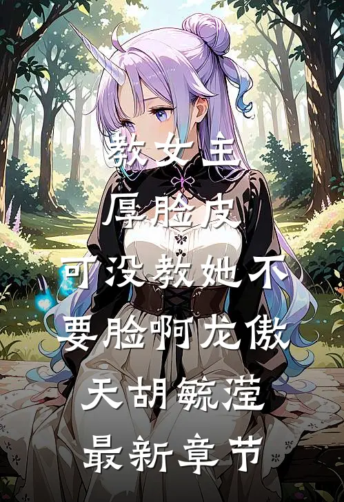 教女主厚脸皮，可没教她不要脸啊龙傲天胡毓滢最新章节