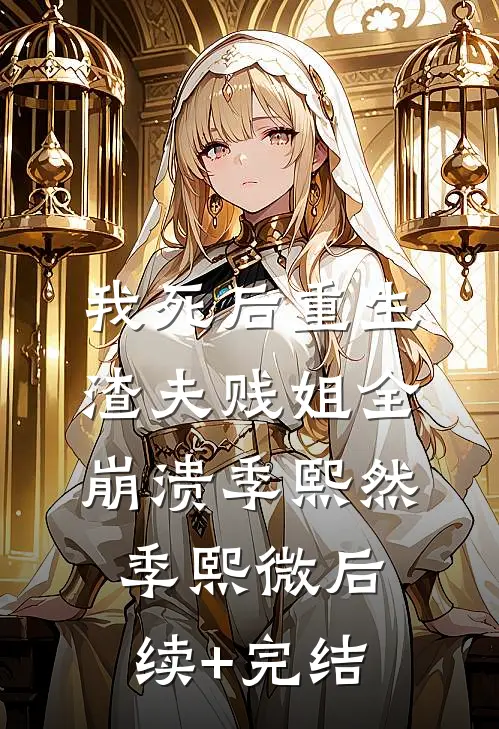 我死后重生，渣夫贱姐全崩溃季熙然季熙微后续+完结