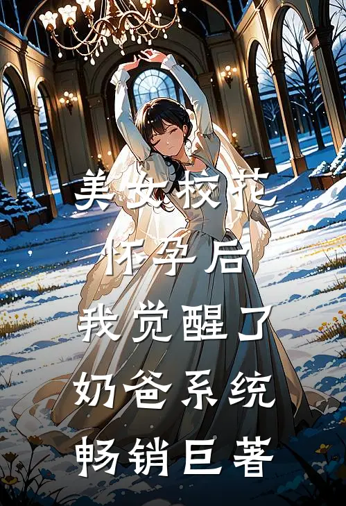 美女校花怀孕后，我觉醒了奶爸系统畅销巨著